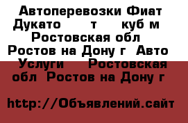 Автоперевозки Фиат Дукато  1,7 т  10 куб/м - Ростовская обл., Ростов-на-Дону г. Авто » Услуги   . Ростовская обл.,Ростов-на-Дону г.